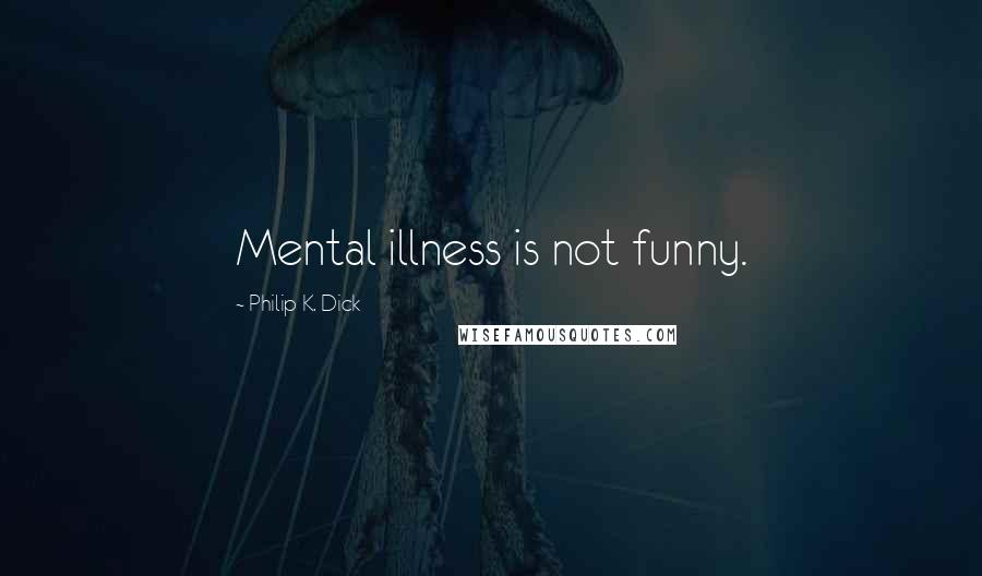 Philip K. Dick Quotes: Mental illness is not funny.