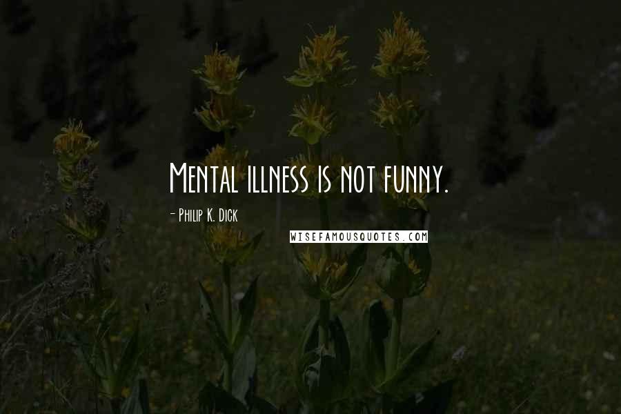 Philip K. Dick Quotes: Mental illness is not funny.
