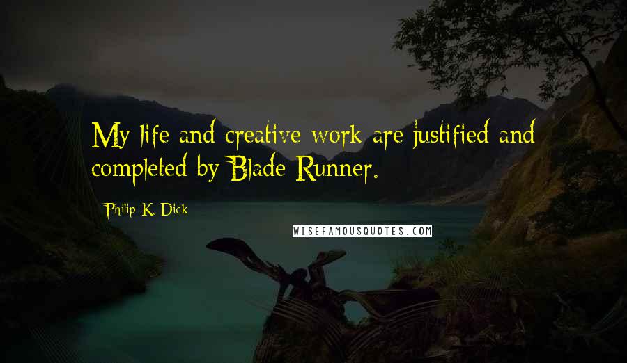 Philip K. Dick Quotes: My life and creative work are justified and completed by Blade Runner.