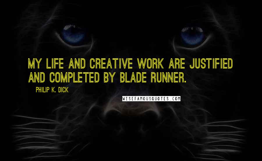 Philip K. Dick Quotes: My life and creative work are justified and completed by Blade Runner.