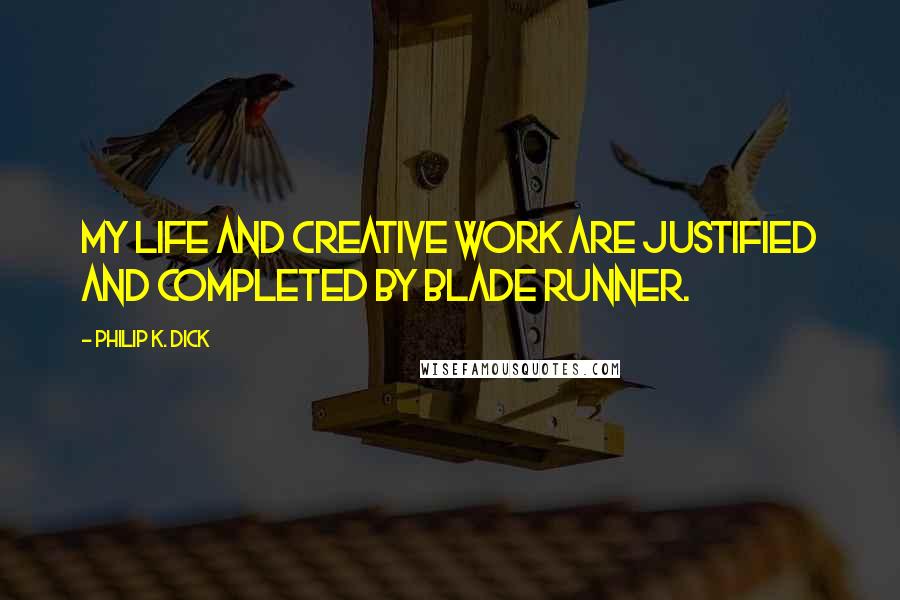 Philip K. Dick Quotes: My life and creative work are justified and completed by Blade Runner.