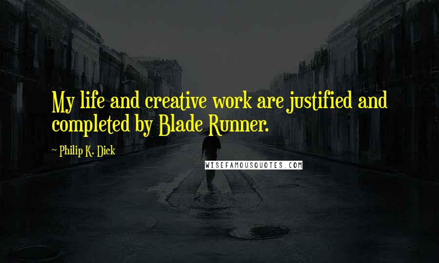 Philip K. Dick Quotes: My life and creative work are justified and completed by Blade Runner.