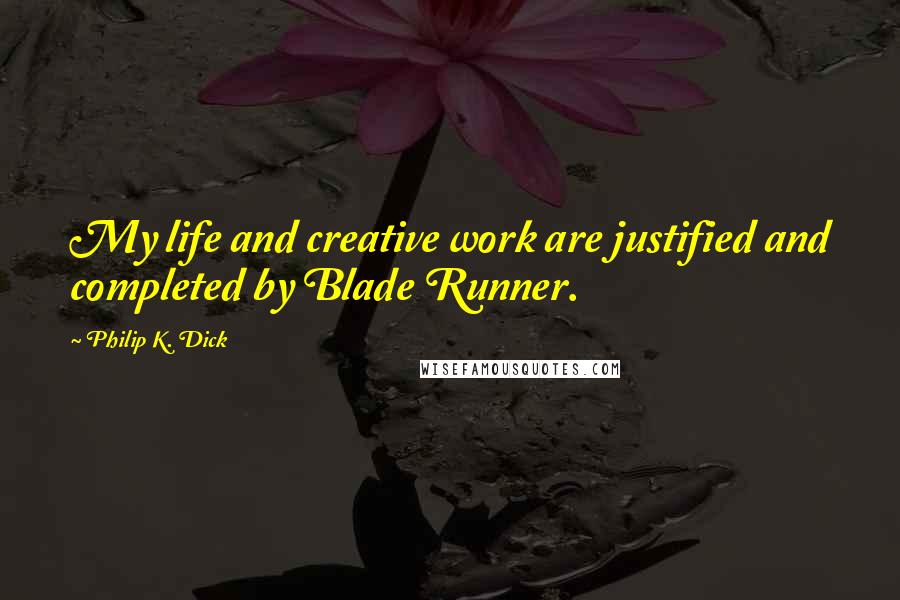 Philip K. Dick Quotes: My life and creative work are justified and completed by Blade Runner.