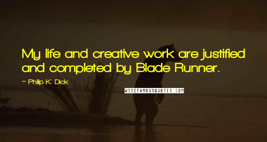 Philip K. Dick Quotes: My life and creative work are justified and completed by Blade Runner.