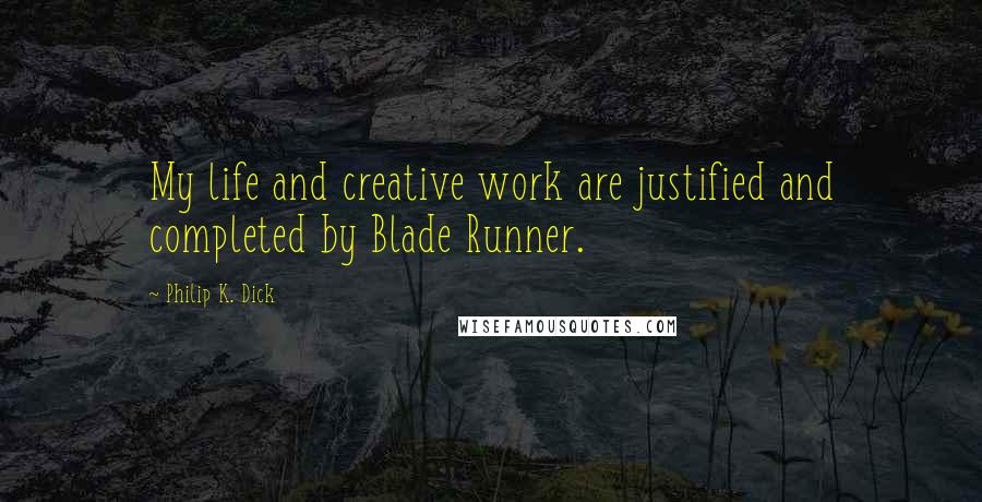 Philip K. Dick Quotes: My life and creative work are justified and completed by Blade Runner.