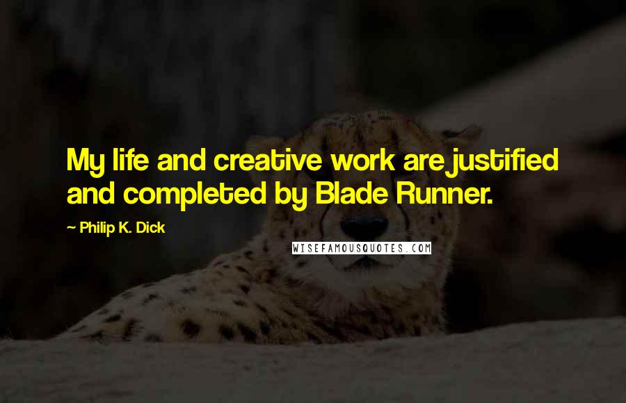 Philip K. Dick Quotes: My life and creative work are justified and completed by Blade Runner.