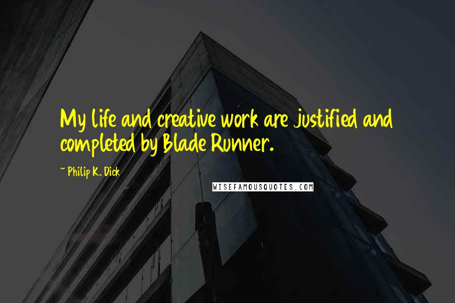 Philip K. Dick Quotes: My life and creative work are justified and completed by Blade Runner.