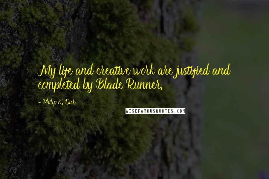 Philip K. Dick Quotes: My life and creative work are justified and completed by Blade Runner.