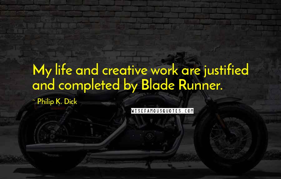 Philip K. Dick Quotes: My life and creative work are justified and completed by Blade Runner.
