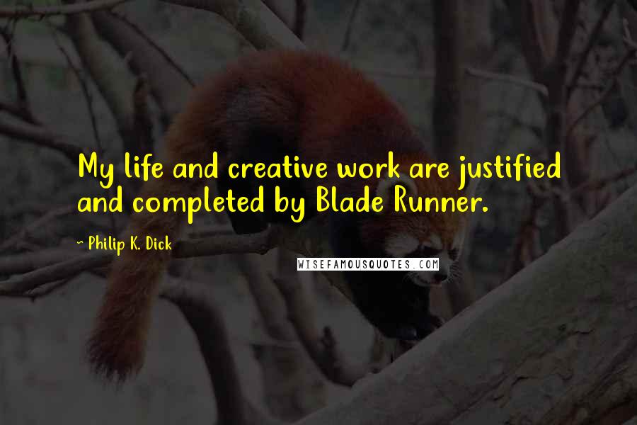 Philip K. Dick Quotes: My life and creative work are justified and completed by Blade Runner.