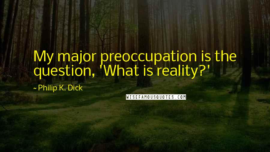 Philip K. Dick Quotes: My major preoccupation is the question, 'What is reality?'