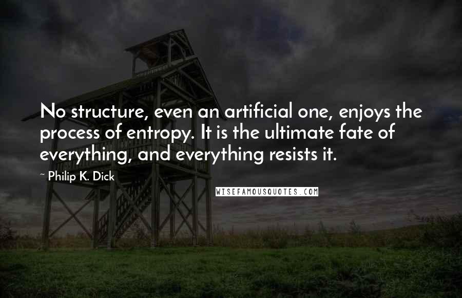 Philip K. Dick Quotes: No structure, even an artificial one, enjoys the process of entropy. It is the ultimate fate of everything, and everything resists it.