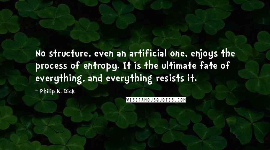 Philip K. Dick Quotes: No structure, even an artificial one, enjoys the process of entropy. It is the ultimate fate of everything, and everything resists it.
