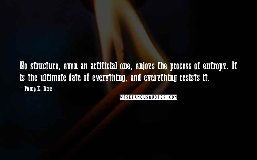 Philip K. Dick Quotes: No structure, even an artificial one, enjoys the process of entropy. It is the ultimate fate of everything, and everything resists it.