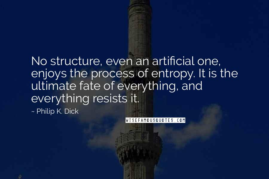 Philip K. Dick Quotes: No structure, even an artificial one, enjoys the process of entropy. It is the ultimate fate of everything, and everything resists it.