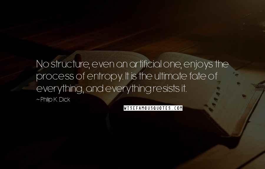 Philip K. Dick Quotes: No structure, even an artificial one, enjoys the process of entropy. It is the ultimate fate of everything, and everything resists it.