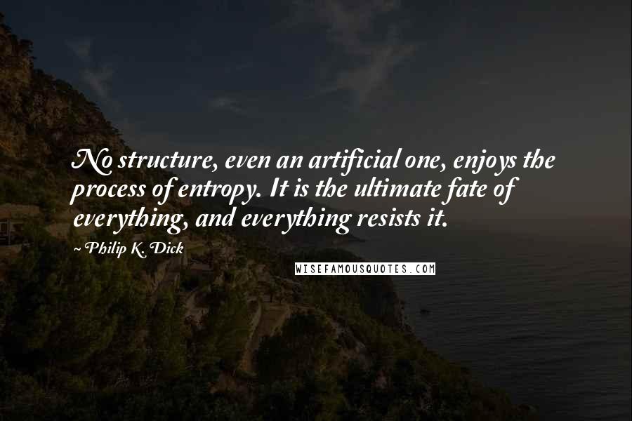 Philip K. Dick Quotes: No structure, even an artificial one, enjoys the process of entropy. It is the ultimate fate of everything, and everything resists it.