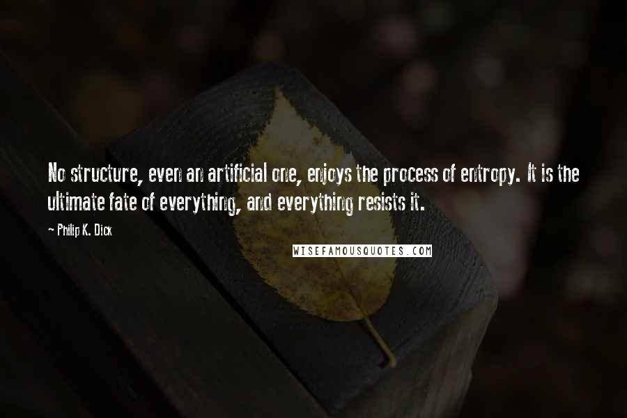 Philip K. Dick Quotes: No structure, even an artificial one, enjoys the process of entropy. It is the ultimate fate of everything, and everything resists it.