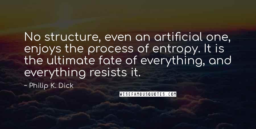 Philip K. Dick Quotes: No structure, even an artificial one, enjoys the process of entropy. It is the ultimate fate of everything, and everything resists it.