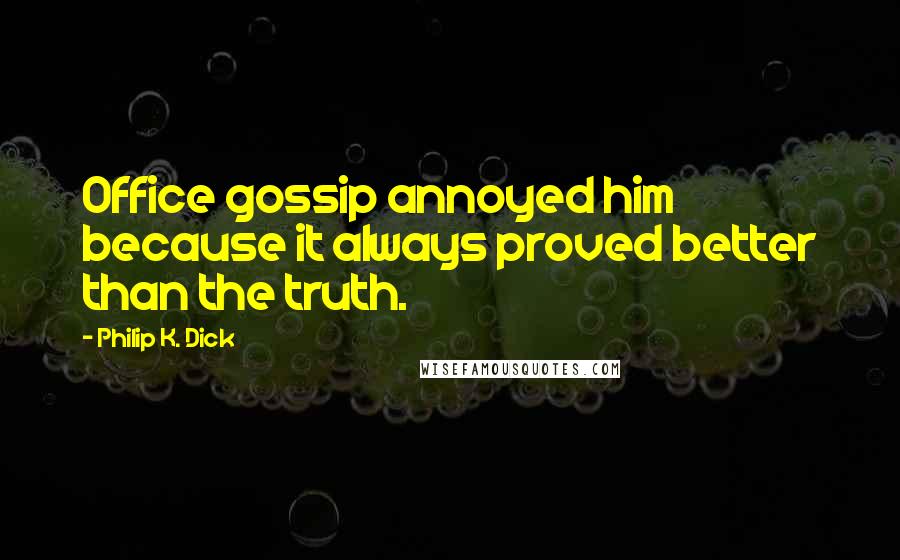 Philip K. Dick Quotes: Office gossip annoyed him because it always proved better than the truth.