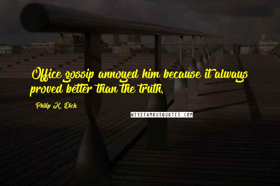 Philip K. Dick Quotes: Office gossip annoyed him because it always proved better than the truth.