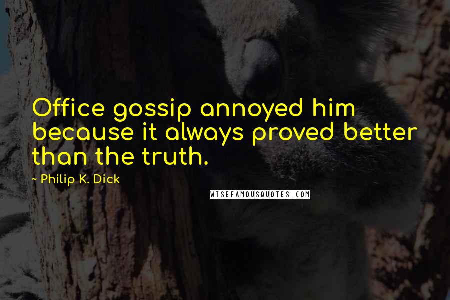 Philip K. Dick Quotes: Office gossip annoyed him because it always proved better than the truth.