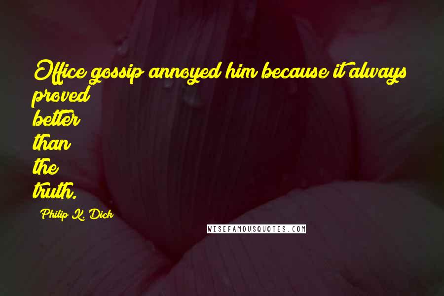 Philip K. Dick Quotes: Office gossip annoyed him because it always proved better than the truth.