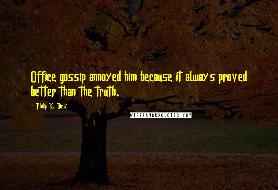 Philip K. Dick Quotes: Office gossip annoyed him because it always proved better than the truth.