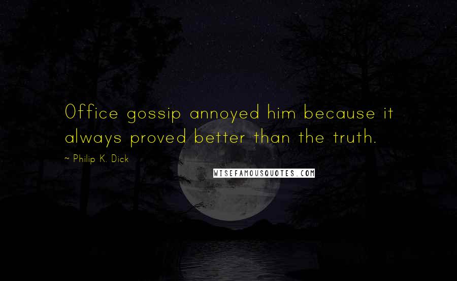 Philip K. Dick Quotes: Office gossip annoyed him because it always proved better than the truth.