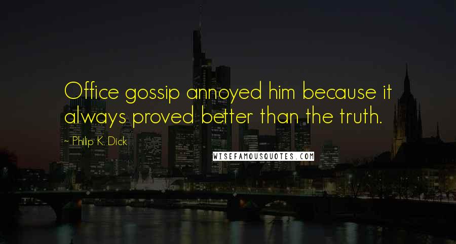 Philip K. Dick Quotes: Office gossip annoyed him because it always proved better than the truth.