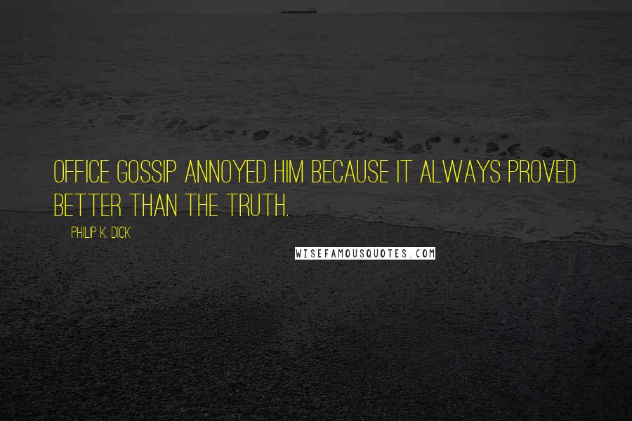 Philip K. Dick Quotes: Office gossip annoyed him because it always proved better than the truth.