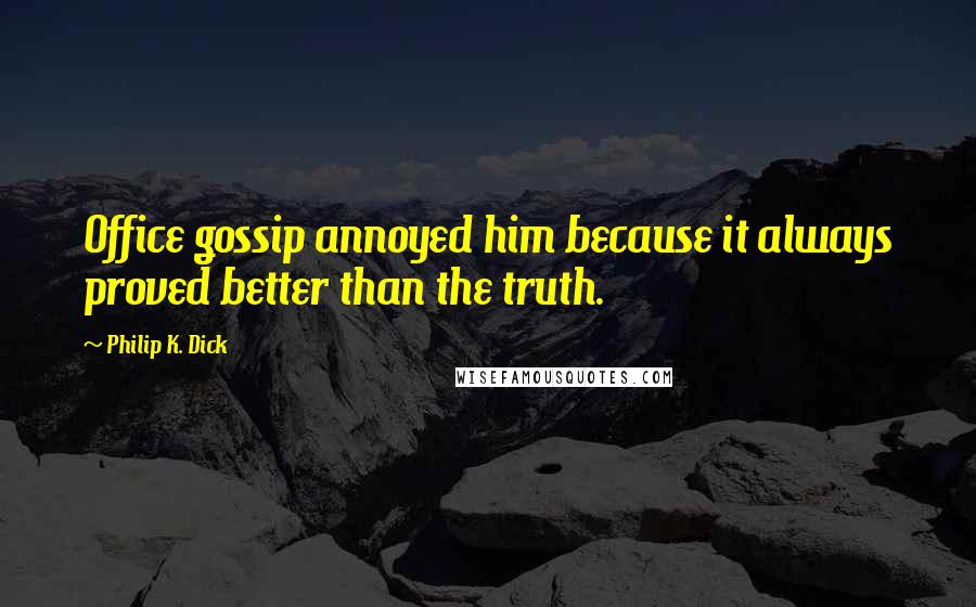 Philip K. Dick Quotes: Office gossip annoyed him because it always proved better than the truth.