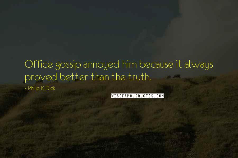 Philip K. Dick Quotes: Office gossip annoyed him because it always proved better than the truth.
