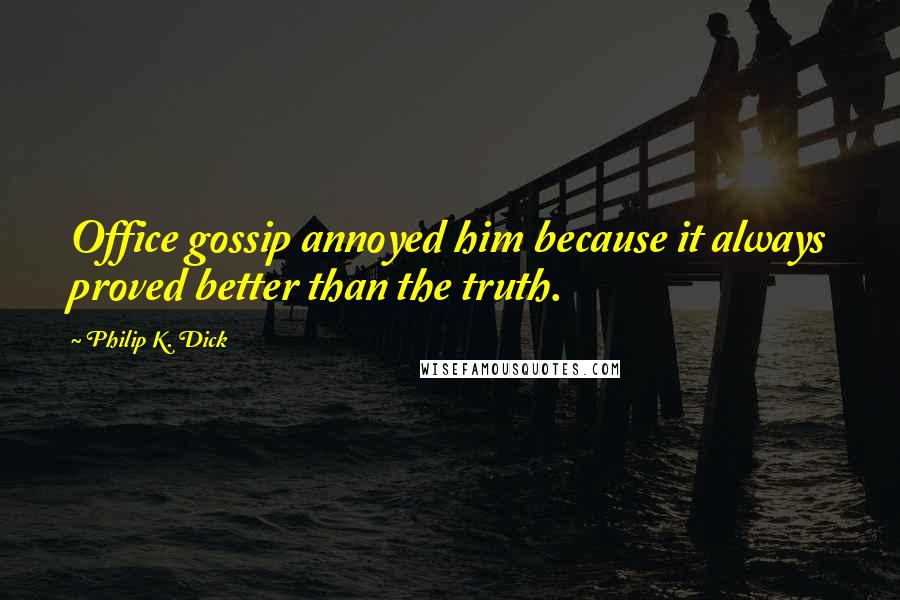 Philip K. Dick Quotes: Office gossip annoyed him because it always proved better than the truth.