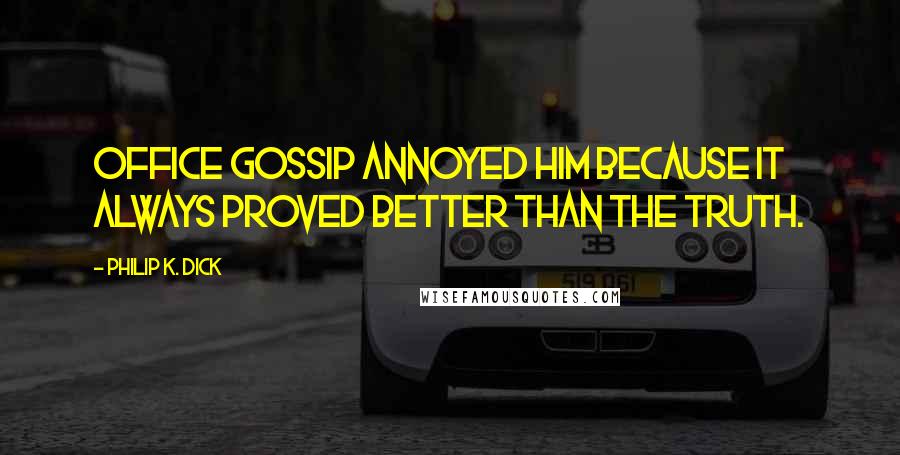 Philip K. Dick Quotes: Office gossip annoyed him because it always proved better than the truth.
