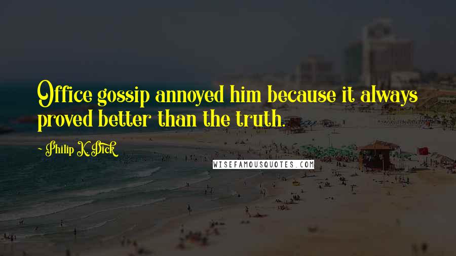 Philip K. Dick Quotes: Office gossip annoyed him because it always proved better than the truth.