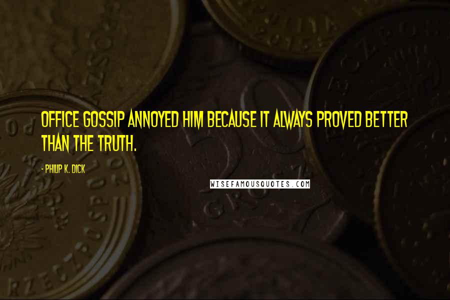 Philip K. Dick Quotes: Office gossip annoyed him because it always proved better than the truth.
