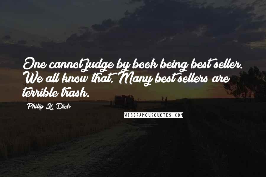 Philip K. Dick Quotes: One cannot judge by book being best seller. We all know that. Many best sellers are terrible trash.