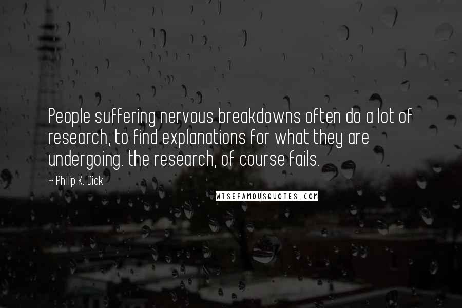 Philip K. Dick Quotes: People suffering nervous breakdowns often do a lot of research, to find explanations for what they are undergoing. the research, of course fails.