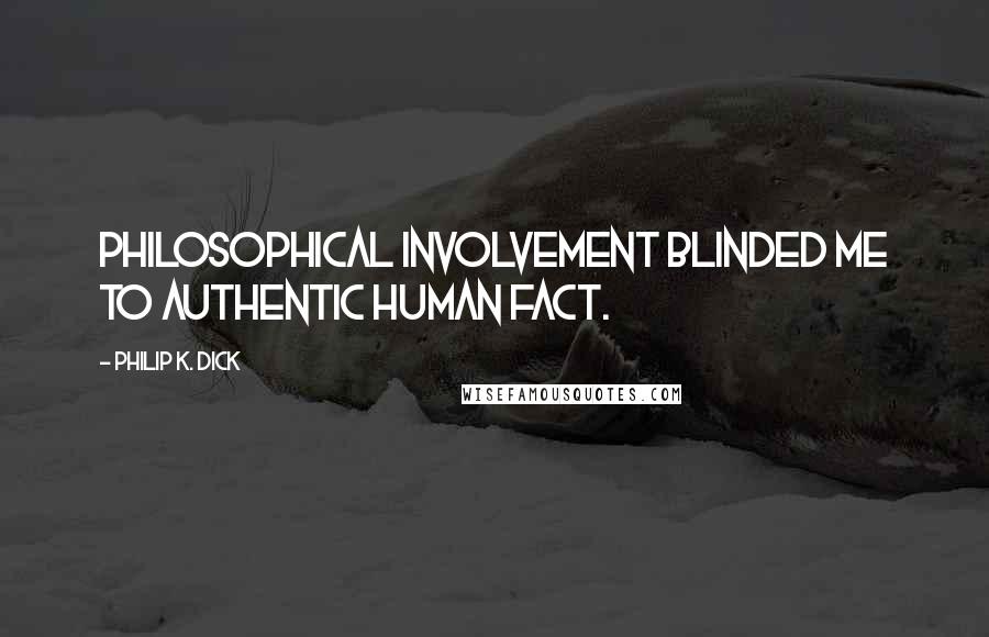 Philip K. Dick Quotes: Philosophical involvement blinded me to authentic human fact.