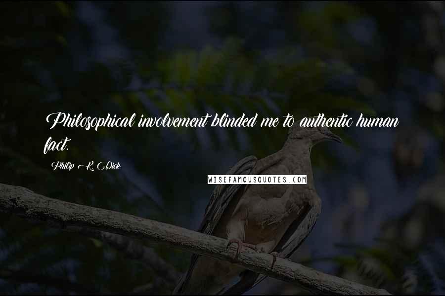 Philip K. Dick Quotes: Philosophical involvement blinded me to authentic human fact.