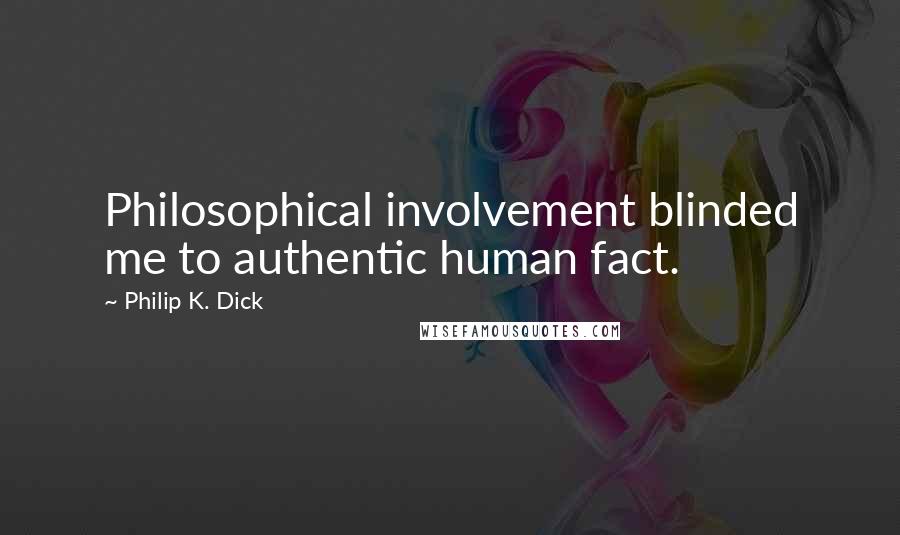 Philip K. Dick Quotes: Philosophical involvement blinded me to authentic human fact.