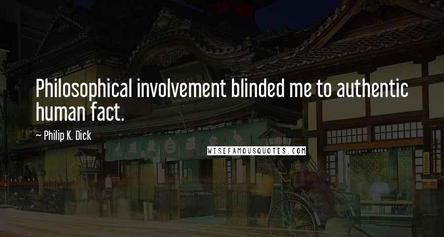 Philip K. Dick Quotes: Philosophical involvement blinded me to authentic human fact.