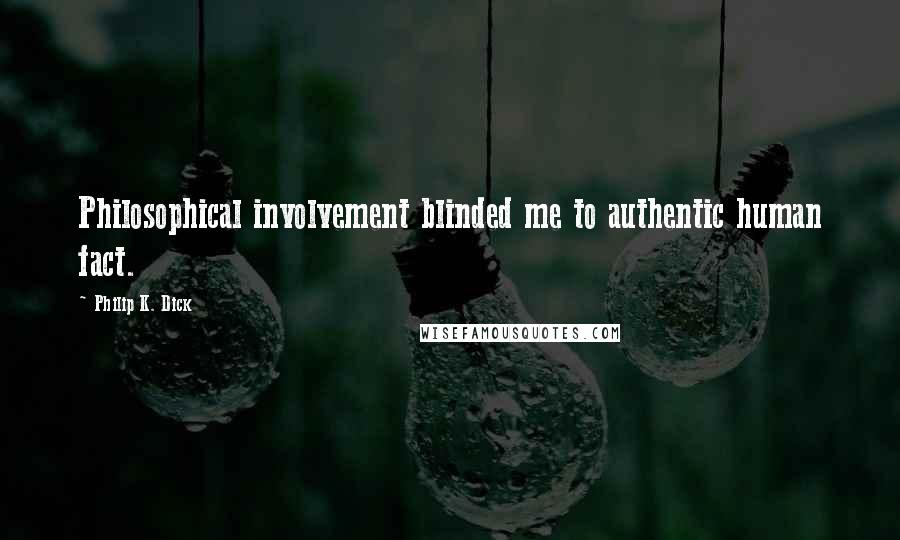 Philip K. Dick Quotes: Philosophical involvement blinded me to authentic human fact.