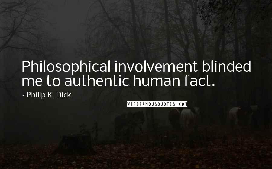Philip K. Dick Quotes: Philosophical involvement blinded me to authentic human fact.