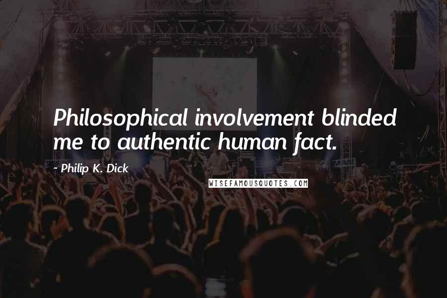 Philip K. Dick Quotes: Philosophical involvement blinded me to authentic human fact.