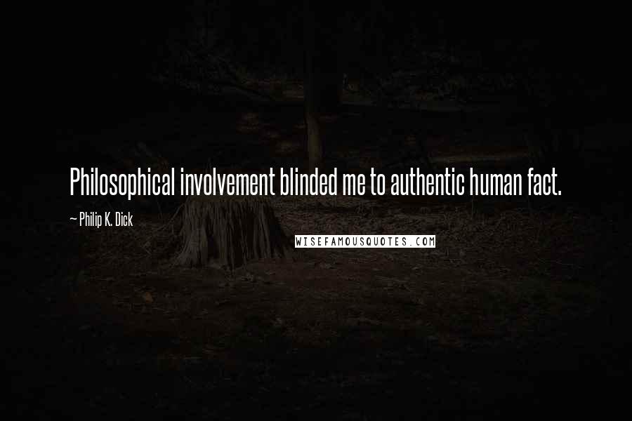 Philip K. Dick Quotes: Philosophical involvement blinded me to authentic human fact.