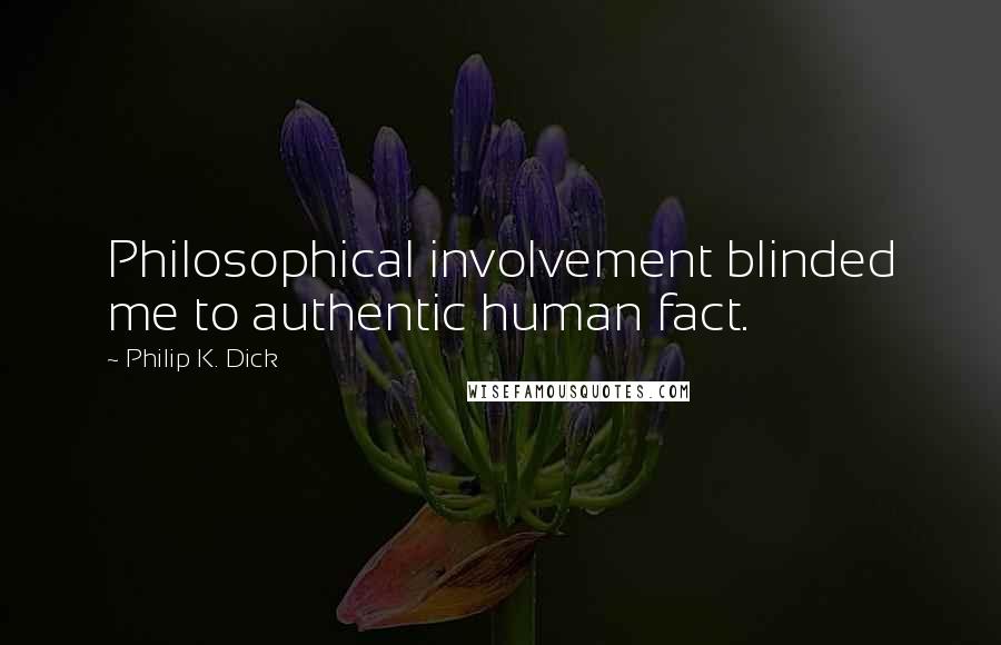 Philip K. Dick Quotes: Philosophical involvement blinded me to authentic human fact.