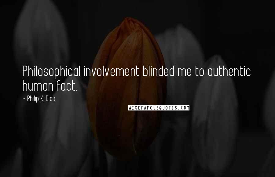 Philip K. Dick Quotes: Philosophical involvement blinded me to authentic human fact.