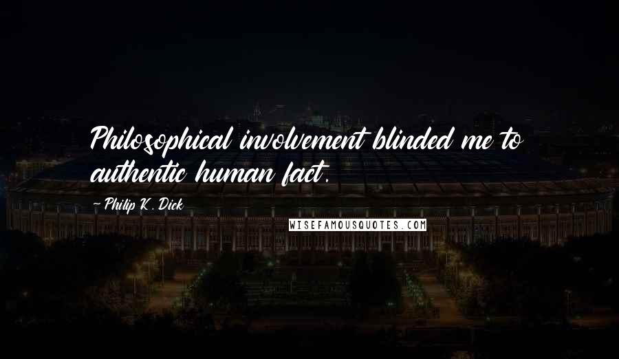 Philip K. Dick Quotes: Philosophical involvement blinded me to authentic human fact.